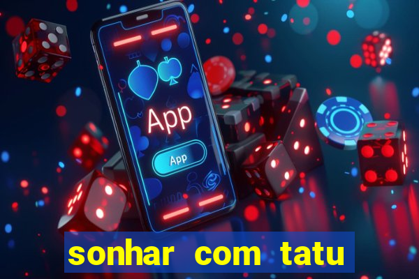 sonhar com tatu jogo do bicho